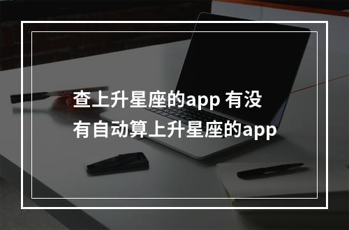 查上升星座的app 有没有自动算上升星座的app