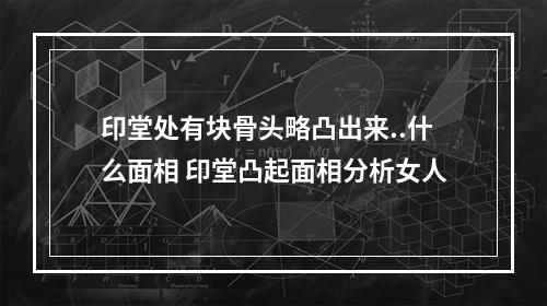 印堂处有块骨头略凸出来..什么面相 印堂凸起面相分析女人