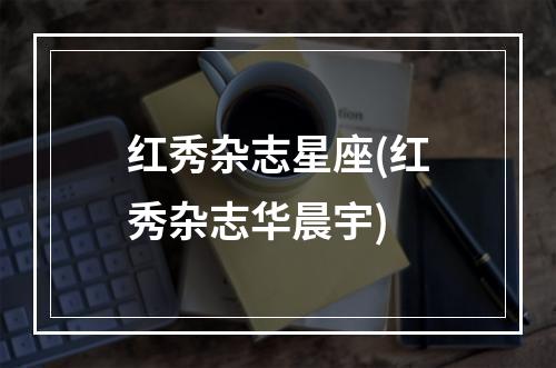红秀杂志星座(红秀杂志华晨宇)