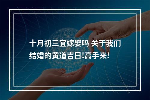 十月初三宜嫁娶吗 关于我们结婚的黄道吉日!高手来!