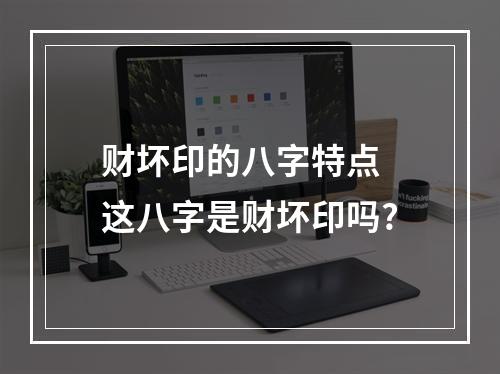 财坏印的八字特点 这八字是财坏印吗?