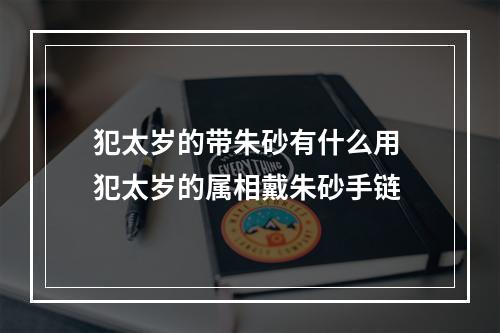 犯太岁的带朱砂有什么用 犯太岁的属相戴朱砂手链