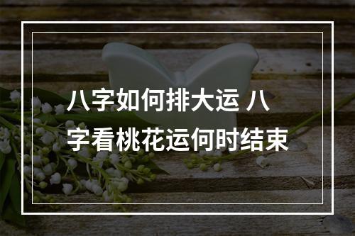 八字如何排大运 八字看桃花运何时结束