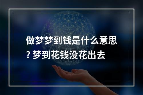 做梦梦到钱是什么意思? 梦到花钱没花出去