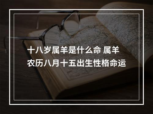 十八岁属羊是什么命 属羊农历八月十五出生性格命运