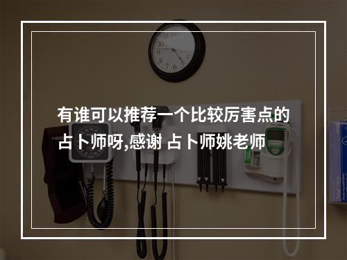 有谁可以推荐一个比较厉害点的占卜师呀,感谢 占卜师姚老师
