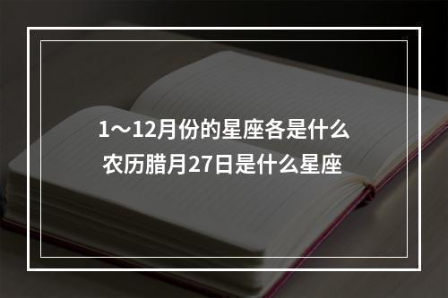 1～12月份的星座各是什么 农历腊月27日是什么星座