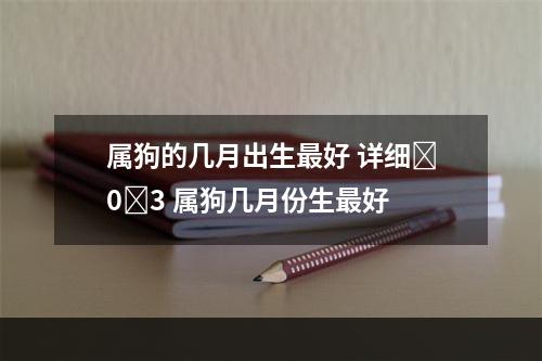 属狗的几月出生最好 详细�0�3 属狗几月份生最好