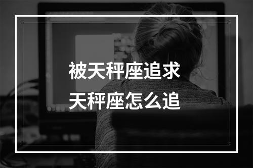 被天秤座追求 天秤座怎么追