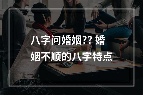 八字问婚姻?? 婚姻不顺的八字特点