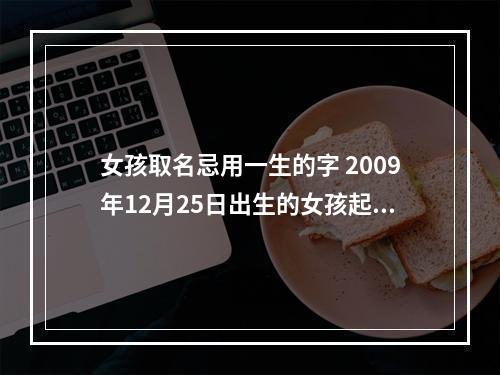 女孩取名忌用一生的字 2009年12月25日出生的女孩起名什么偏旁部首忌用