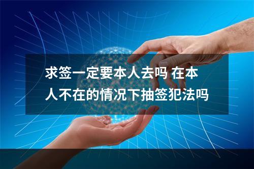 求签一定要本人去吗 在本人不在的情况下抽签犯法吗