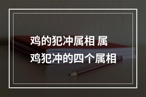 鸡的犯冲属相 属鸡犯冲的四个属相