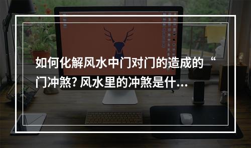 如何化解风水中门对门的造成的“门冲煞? 风水里的冲煞是什么意思