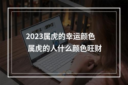 2023属虎的幸运颜色 属虎的人什么颜色旺财