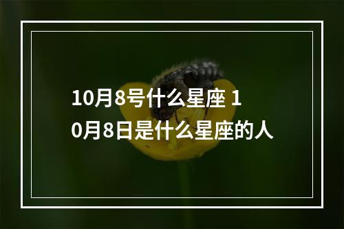 10月8号什么星座 10月8日是什么星座的人