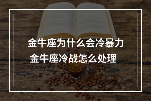金牛座为什么会冷暴力 金牛座冷战怎么处理