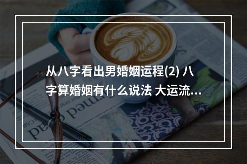 从八字看出男婚姻运程(2) 八字算婚姻有什么说法 大运流年合日支对已婚的影响
