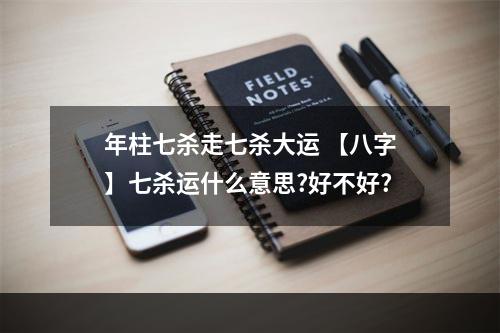 年柱七杀走七杀大运 【八字】七杀运什么意思?好不好?
