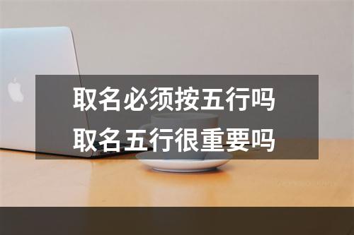 取名必须按五行吗 取名五行很重要吗