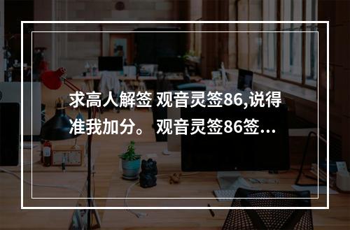 求高人解签 观音灵签86,说得准我加分。 观音灵签86签解签求学业