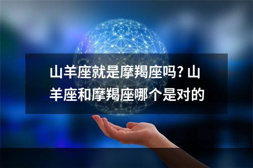 山羊座就是摩羯座吗? 山羊座和摩羯座哪个是对的