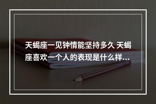 天蝎座一见钟情能坚持多久 天蝎座喜欢一个人的表现是什么样的?