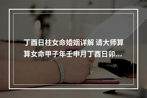 丁酉日柱女命婚姻详解 请大师算算女命甲子年壬申月丁酉日卯时怎样