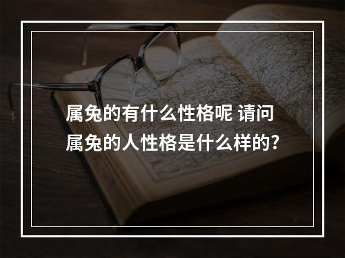 属兔的有什么性格呢 请问属兔的人性格是什么样的?