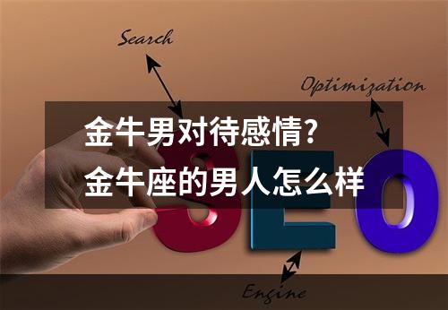 金牛男对待感情? 金牛座的男人怎么样