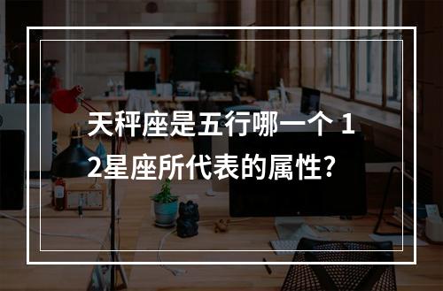 天秤座是五行哪一个 12星座所代表的属性?