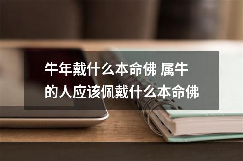 牛年戴什么本命佛 属牛的人应该佩戴什么本命佛