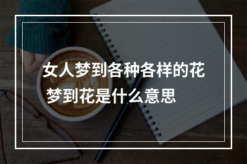 女人梦到各种各样的花 梦到花是什么意思