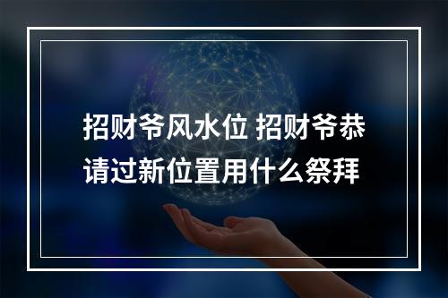 招财爷风水位 招财爷恭请过新位置用什么祭拜