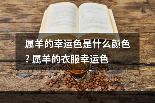 属羊的幸运色是什么颜色? 属羊的衣服幸运色