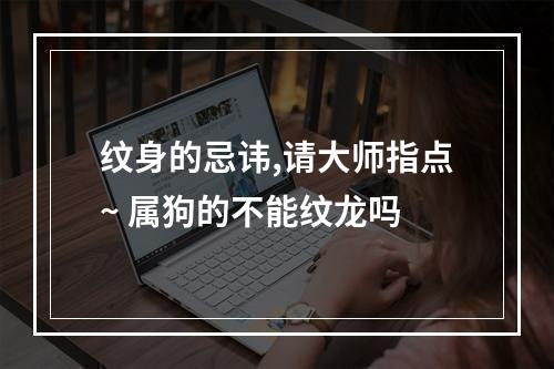纹身的忌讳,请大师指点~ 属狗的不能纹龙吗