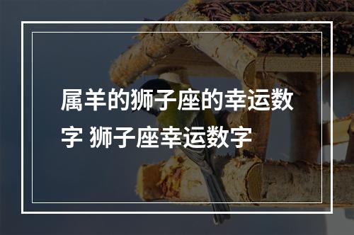 属羊的狮子座的幸运数字 狮子座幸运数字