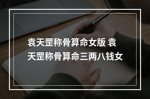 袁天罡称骨算命女版 袁天罡称骨算命三两八钱女
