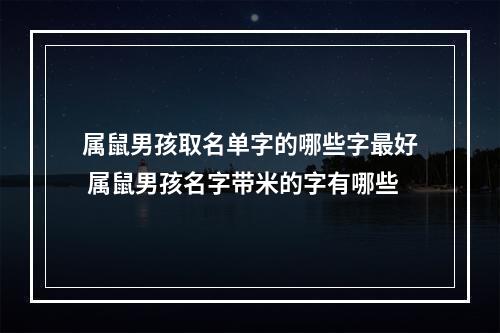 属鼠男孩取名单字的哪些字最好 属鼠男孩名字带米的字有哪些
