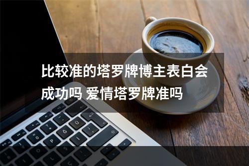 比较准的塔罗牌博主表白会成功吗 爱情塔罗牌准吗