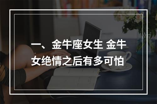 一、金牛座女生 金牛女绝情之后有多可怕