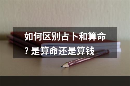 如何区别占卜和算命? 是算命还是算钱