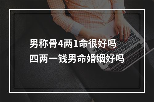 男称骨4两1命很好吗 四两一钱男命婚姻好吗