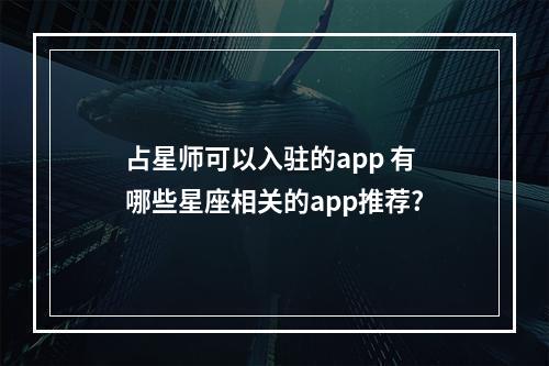 占星师可以入驻的app 有哪些星座相关的app推荐?