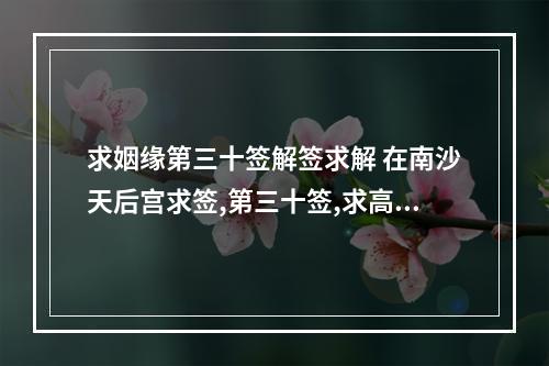 求姻缘第三十签解签求解 在南沙天后宫求签,第三十签,求高人解签,求姻缘的