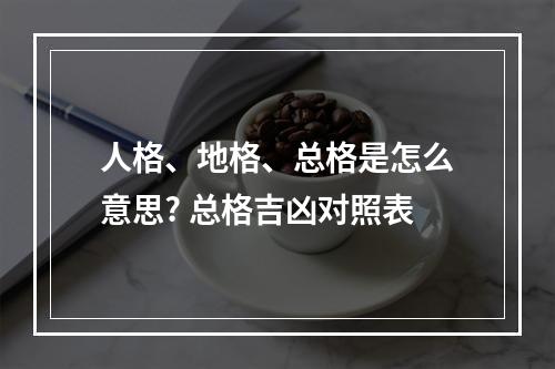 人格、地格、总格是怎么意思? 总格吉凶对照表