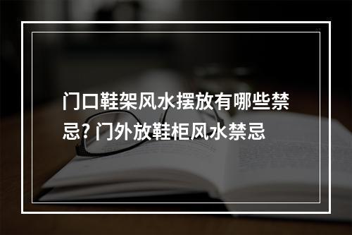 门口鞋架风水摆放有哪些禁忌? 门外放鞋柜风水禁忌