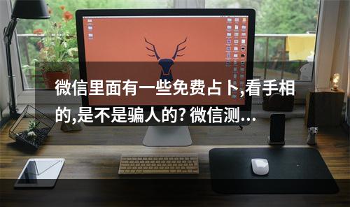 微信里面有一些免费占卜,看手相的,是不是骗人的? 微信测运势真的假的