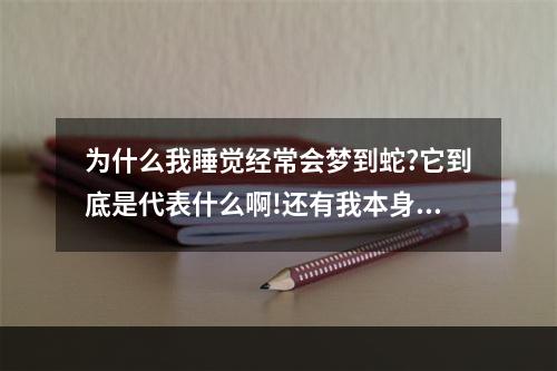 为什么我睡觉经常会梦到蛇?它到底是代表什么啊!还有我本身是属蛇... 梦到数蛇是什么意思啊