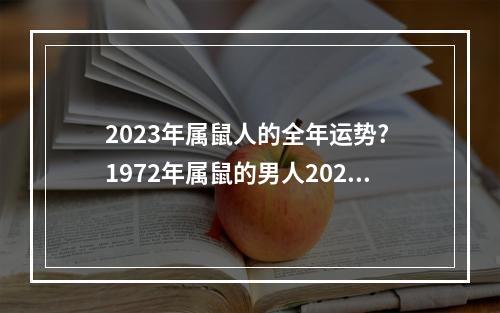 2023年属鼠人的全年运势? 1972年属鼠的男人2023年什么命运
